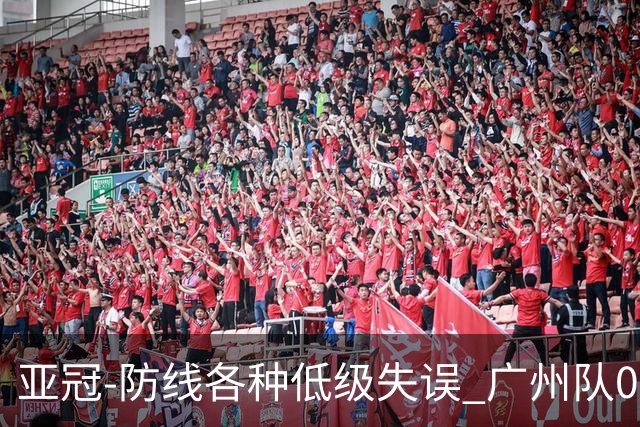 亚冠-防线各种低级失误 广州队0-5大阪樱花五连败